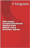 Web-based Parallel/Distributed Medical Data Mining Using Software Agents (English Edition)