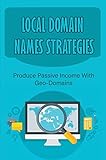 Local Domain Names Strategies: Produce Passive Income With Geo-Domains (English Edition)