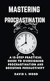 Mastering Procrastination: A 15-step practical guide to overcoming procrastination and boosting productivity (English Edition)
