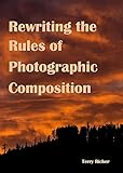 Rewriting the Rules of Photographic Composition (English Edition)