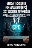 SECRET TECHNIQUES FOR EVALUATING (CPC) COST PER CLICK ADVERTISING: Google Adwords and Yahoo Overture Action Research Evaluation