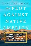 The Plot Against Native America: Uncovering the Fateful Legacy of the Native American Boarding Schools (English Edition)