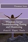 Windows Server Troubleshooting, Tuning und Monitoring: Praxis, Tipps, Tools