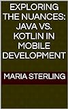 Exploring the Nuances: Java vs. Kotlin in Mobile Development (English Edition)