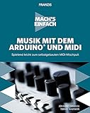 FRANZIS Mach's einfach: Musik mit dem Arduino und MIDI: Musiker aufgepasst! Spielend leicht zum selbstgebauten MIDI-Mischpult