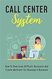 Call Center System: How To Overcome Difficult Decisions And Create Motivate For Running A Business: How To Develop The Call Center (English Edition)