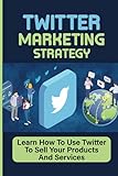 Twitter Marketing Strategy: Learn How To Use Twitter To Sell Your Products And Services: How To Optimize Your Twitter Profile