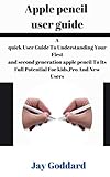 Apple pencil user guide: A quick User Guide To Understanding Your First and second generation apple pencil To Its Full Potential For kids,Pro And New Users (English Edition)