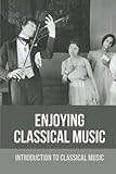 Enjoying Classical Music: Introduction To Classical Music
