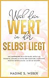 Weil dein Wert in dir selbst liegt: Ein inspirierendes Buch für Frauen, gefüllt mit Weisheiten, Gedanken & Zitaten über Selbstliebe, Achtsamkeit, positives Denken & Glück (Selbstliebe Buch 1)