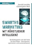 Smartes Marketing mit künstlicher Intelligenz: 50 Fallbeispiele und 100 Tools für die Praxis – konzipieren, optimieren und automatisieren