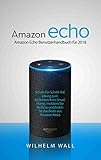Amazon Echo: Amazon Echo Benutzerhandbuch für 2018; Schritt-für-Schritt-Anleitung zum Einrichten Ihres Smart Home, meistern Sie Ihr Echo und holen Sie das Beste aus Amazon Alexa