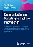 Kommunikation und Marketing für Technik-Innovationen: Stakeholder gewinnen, Strategien umsetzen und Produkte erfolgreich vermarkten