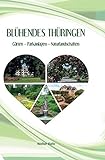 Blühendes Thüringen: Gärten - Parkanlagen - Naturlandschaften