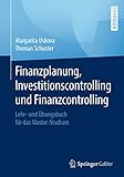 Finanzplanung, Investitionscontrolling und Finanzcontrolling: Lehr- und Übungsbuch für das Master-Studium
