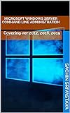 Microsoft Windows Server Command Line Administration: Covering ver 2012, 2016, 2019 (English Edition)