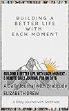Building a Better Life with Each Moment : 5 minute daily journal for 60 days: A Daily Journal with Gratitude (English Edition)