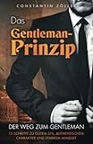 Das Gentleman-Prinzip: Der Weg zum Gentleman! 15 Schritte zu gutem Stil, authentischem Charakter und starkem Mindset.