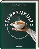 Suppenkult: Köstliche Suppenrezepte von herzhaft bis süß und von kalt bis warm. Das ideale Kochbuch mit Suppen aus der ganzen Welt: Unwiderstehliche Suppenrezepte für jede Jahreszeit