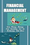 Financial Management: Save Money, Manage Your Spending, Set Up Brokerage, And More: Habits Will Help You Reach Financial Freedom (English Edition)