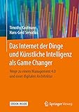 Das Internet der Dinge und Künstliche Intelligenz als Game Changer: Wege zu einem Management 4.0 und einer digitalen Architektur