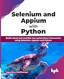 Selenium and Appium with Python: Build robust and scalable test automation frameworks using Selenium, Appium and Python (English Edition)