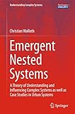 Emergent Nested Systems: A Theory of Understanding and Influencing Complex Systems as well as Case Studies in Urban Systems (Understanding Complex Systems)