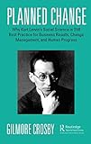 Planned Change: Why Kurt Lewin's Social Science Is Still Best Practice for Business Results, Change Management, and Human Progress