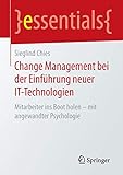 Change Management bei der Einführung neuer IT-Technologien: Mitarbeiter ins Boot holen – mit angewandter Psychologie (essentials)