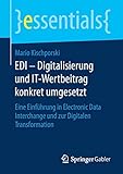 EDI – Digitalisierung und IT-Wertbeitrag konkret umgesetzt: Eine Einführung in Electronic Data Interchange und zur Digitalen Transformation (essentials)