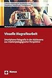 Visuelle Biografiearbeit: Smartphone-Fotografie in der Adoleszenz aus medienpädagogischer Perspektive (Lebensweltbezogene Medienforschung: Angebote - Rezeption - Sozialisation 8)