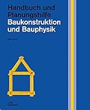 Baukonstruktion und Bauphysik: Handbuch und Planungshilfe (Handbuch und Planungshilfe/Construction and Design Manual)