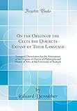 On the Origin of the Celts the Dialects Extant of Their Language: Inaugural Dissertation for the Attainment of the Degrees of Doctor of Philosophy and ... the University of Rostock (Classic Reprint)