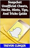 Snapchat Unofficial Cheats, Hacks, Hints, Tips, And Tricks Guide (English Edition)
