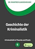 Geschichte der Kriminalistik: Ein kurzer Abriss: Kriminalistik in Theorie und Praxis
