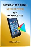 DOWNLOAD AND INSTALL GOOGLE PLAYSTORE APP ON KINDLE FIRE: A Step-By-Step Installation Guide For Novices And Experts, With Tips And Tricks, To Setup Play Store On New & Old Kindle Tablet