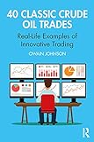 40 Classic Crude Oil Trades: Real-life Examples of Innovative Trading (Routledge Classic Market Trades)