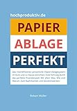 Papier-Ablage : Perfekt: Das hocheffiziente persönliche Papier-Ablagesystem für Büro und zu Hause. Eine Führung durch das perfekte Praxisbeispiel. Was, wie und warum. Nachmachen und glücklich werden.