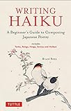 Writing Haiku: A Beginner's Guide to Composing Japanese Poetry - Includes Tanka, Renga, Haiga, Senryu and Haibun (English Edition)