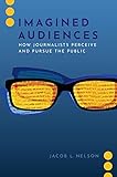 Imagined Audiences: How Journalists Perceive and Pursue the Public (JOURNALISM AND POL COMMUN UNBOUND SERIES) (English Edition)