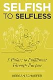 Selfish to Selfless: 5 Pillars to Fulfillment Through Purpose