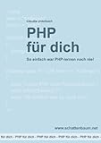 PHP für dich: So einfach war PHP-lernen noch nie! von Unkelbach, Claudia (2010) Taschenbuch