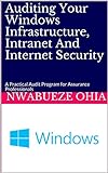 Auditing Your Windows Infrastructure, Intranet And Internet Security: A Practical Audit Program for Assurance Professionals (English Edition)