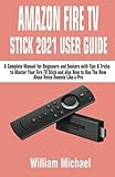 AMAZON FIRE TV STICK 2021 USER GUIDE: A Complete Manual for Beginners and Seniors with Tips & Tricks to Master Your Fire TV Stick and also How to Use The New Alexa Voice Remote Like a Pro
