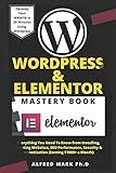 WORDPRESS & ELEMENTOR MASTERY BOOK: Everything You Need To Know from Installing, Creating Websites, SEO Performance, Security & Monetization (Earning $1000+ a Month)
