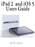 iPad 2 and iOS 5 Users Guide User's Guide to getting the most out of your Ipad 2 and iOS 5 (English Edition)