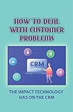 How To Deal With Customer Problems: The Impact Technology Has On The CRM: Business Processes (English Edition)