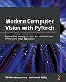 Modern Computer Vision with PyTorch: Explore deep learning concepts and implement over 50 real-world image applications