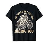 YOU WOULD BE LOUD TOO IF I WAS RIDING YOU T-Shirt