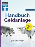 Handbuch Geldanlage - Verschiedene Anlagetypen für Anfänger und Fortgeschrittene einfach erklärt: Aktien, Fonds, Anleihen, Festgeld, Gold und C